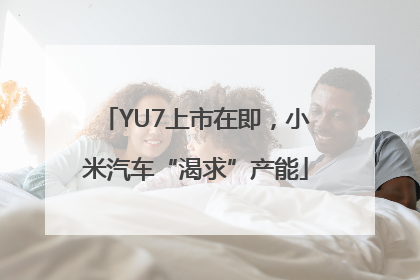 YU7上市在即，小米汽车“渴求”产能